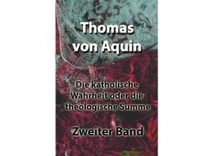 9783754955505 - Die katholische Wahrheit oder die theologische Summe - Thomas von Aquin Kartoniert (TB)