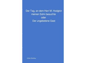 9783756500611 - Der Tag an dem Herr M Hodgkin meinen Sohn besuchte oder Der ungebetene Gast - Ulrike Strehlau Kartoniert (TB)