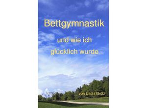 9783756532988 - Bettgymnastik und wie ich glücklich wurde - Uschi Grübl Kartoniert (TB)