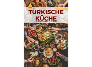 9783756534647 - TÜRKISCHE KÜCHE Das Original Die besten Rezepte ALLER ZEITEN - A T Productions Kartoniert (TB)