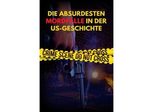 9783756534807 - DIE ABSURDESTEN MORDFÄLLE IN DER US-GESCHICHTE Schrecklich - Krank - Angsteinjagend - A T Productions Kartoniert (TB)