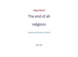 9783756548484 - King of Nord & The end of all religions & Peace and Security on Earth - John Sky Kartoniert (TB)