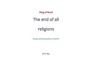 9783756548514 - King of Nord & The end of all religions & Peace and Security on Earth - John Sky Kartoniert (TB)