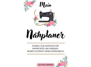 9783756554409 - Mein Nähplaner Journal zum Ausfüllen für Nähprojekte und Nähideen blanko Notizheft Nähen Eintragbuch - Bettina Wagner Kartoniert (TB)