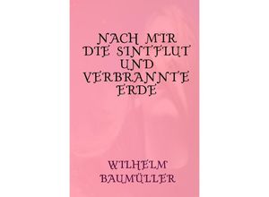 9783756556748 - Nach mir die Sintflut und verbrannte Erde - Wilhelm Baumüller Kartoniert (TB)