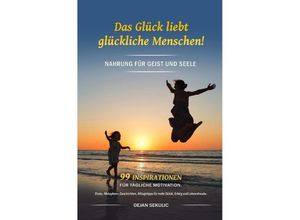 9783757512163 - Das Glück liebt glückliche Menschen! Nahrung für Geist und Seele 99 Inspirationen für tägliche Motivation Zitate Metaphern Geschichten Alltagstipps für mehr Glück Erfolg und Lebensfreude - Dejan Sekulic Kartoniert (TB)