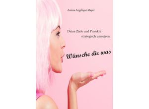 9783757545505 - Wünsche dir was Ziele und Projekte strategisch umsetzen - Amina Angelique Mayer Kartoniert (TB)
