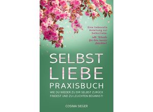 9783757553678 - SELBSTLIEBE PRAXISBUCH Wie Du wieder zu Dir selbst zurück findest und zu leuchten beginnst! - Cosima Sieger Kartoniert (TB)