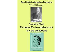 9783757567019 - Friedrich Ebert ein Leben für die Arbeiterschaft und die Demokratie - Band 239e in der gelben Buchreihe - bei Jürgen Ruszkowski - Paul Kampffmeyer Kartoniert (TB)