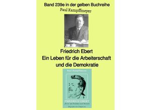 9783757567033 - Friedrich Ebert ein Leben für die Arbeiterschaft und die Demokratie - Farbe - Band 239e in der gelben Buchreihe - bei Jürgen Ruszkowski - Paul Kampffmeyer Kartoniert (TB)