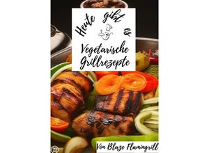 9783757576301 - Heute gibt es - vegetarische Grillrezepte - Blaze Flamingrill Kartoniert (TB)