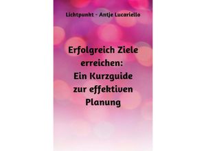 9783757580131 - Erfolgreich Ziele erreichen Ein Kurzguide zur effektiven Planung - Antje Lucariello Kartoniert (TB)