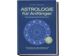 9783757601140 - Astrologie für Anfänger - Die verborgene Botschaft der Sterne Wie die Sterne Ihr Leben bestimmen und wie Sie diese Schritt für Schritt deuten - inkl Horoskope Sterndeutung Sternzeichen uvm - Luise Gerlach Taschenbuch