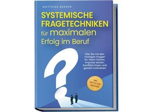 9783757601188 - Systemische Fragetechniken für maximalen Erfolg im Beruf Wie Sie mit den richtigen Fragen Ihr Team führen Impulse setzen Konflikte lösen und gezielt motivieren - inkl Step-by-Step-Anleitung - Matthias Berger Taschenbuch