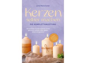 9783757601201 - Kerzen selber machen - Die Komplettanleitung Die schönsten Kerzen Schritt für Schritt ganz leicht zuhause selber gießen ziehen und gestalten -inkl Duftkerzen Dip Dye Kerzen Kerzentattoos uvm - Lena-Marie Exner Taschenbuch