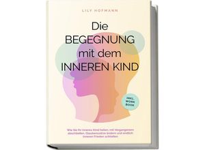 9783757601539 - Die Begegnung mit dem inneren Kind Wie Sie Ihr inneres Kind heilen mit Vergangenem abschließen Glaubenssätze ändern und endlich inneren Frieden schließen inkl Workbook - Lily Hofmann Taschenbuch