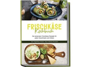 9783757601720 - Frischkäse Kochbuch Die leckersten Frischkäse Rezepte für jeden Geschmack und Anlass - inkl Fingerfood Shakes Dips & Beauty-Rezepten - Cornelia Meints Taschenbuch