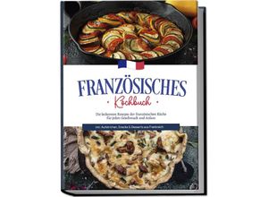 9783757601782 - Französisches Kochbuch Die leckersten Rezepte der französischen Küche für jeden Geschmack und Anlass inkl Aufstrichen Snacks & Desserts aus Frankreich - Louise Thomas Taschenbuch