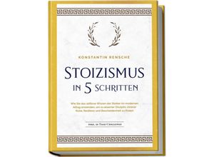 9783757601997 - Stoizismus in 5 Schritten Wie Sie das zeitlose Wissen der Stoiker im modernen Alltag anwenden um zu eiserner Disziplin innerer Ruhe Resilienz & Bescheidenheit zu finden - inkl 28 Tage Challenge - Konstantin Rensche Taschenbuch