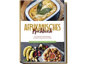 9783757602093 - Afrikanisches Kochbuch Die leckersten Afrika Rezepte für jeden Geschmack und Anlass - inkl Fingerfood Desserts Getränken & Aufstrichen - Rebecca Danai Taschenbuch