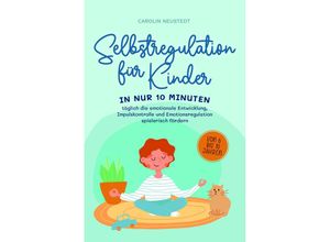 9783757602147 - Selbstregulation für Kinder In nur 10 Minuten täglich die emotionale Entwicklung Impulskontrolle und Emotionsregulation spielerisch fördern von 6 bis 10 Jahren - Carolin Neustedt Taschenbuch