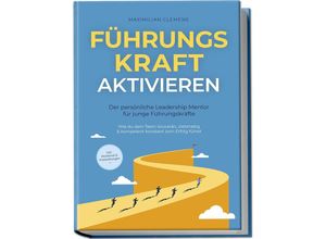 9783757602277 - FührungsKRAFT aktivieren - Der persönliche Leadership Mentor für junge Führungskräfte Wie du dein Team souverän zielstrebig & kompetent konstant zum Erfolg führst - inkl Workbook & Praxisübungen - Maximilian Clemens Taschenbuch