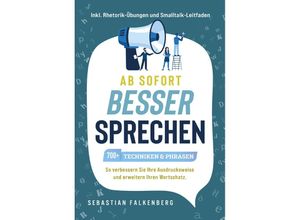 9783757610319 - Ab sofort besser sprechen - 700+ Techniken & Phrasen So verbessern Sie Ihre Ausdrucksweise und erweitern Ihren Wortschatz Inkl Rhetorik-Übungen und Smalltalk-Leitfaden - Sebastian Falkenberg Taschenbuch