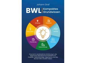 9783757610340 - BWL - Kompaktes Grundwissen Eine leicht verständliche Einführung in die Allgemeine Betriebswirtschaftslehre für Praktiker Selbstständige Ingenieure und alle die kein BWL studiert haben - Johann Graf Taschenbuch