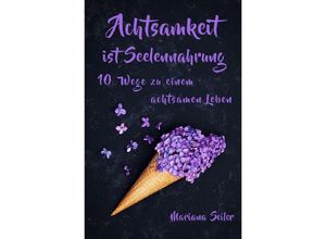 9783758403804 - Achtsamkeit ACHTSAMKEIT IST SEELENNAHRUNG! Achtsamkeit als Schlüssel zu tiefem Wohlbefinden und innerem Frieden 10 Wege der Achtsamkeit für das Leben und die Seele - Mariana Seiler Kartoniert (TB)