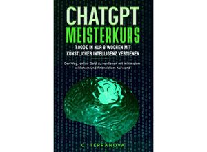 9783758410529 - ChatGPT Meisterkurs 1000EUR in nur 8 Wochen mit Künstlicher Intelligenz verdienen - C Terranova Kartoniert (TB)