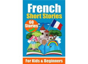 9783758411229 - 60 Short Stories in French A Dual-Language Book in English and French A French Learning Book for Children and Beginners - Auke de Haan Kartoniert (TB)