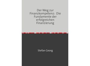 9783758413032 - Der Weg zur Finanzkompetenz Die Fundamente der erfolgreichen Finanzierung - STEFAN GEORG Kartoniert (TB)