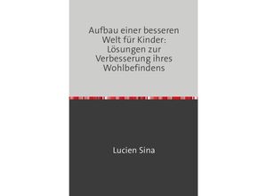 9783758462993 - Aufbau einer besseren Welt für Kinder Lösungen zur Verbesserung ihres Wohlbefindens - Lucien Sina Kartoniert (TB)