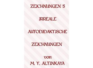 9783758464195 - ZEICHNUNGEN 5 IRREALE AUTODIDAKTISCHE ZEICHNUNGEN von M Y ALTINKAYA - M Y ALTINKAYA Kartoniert (TB)