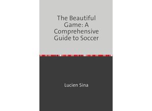 9783758470653 - The Beautiful Game A Comprehensive Guide to Soccer - Lucien Sina Kartoniert (TB)