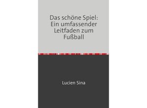 9783758470851 - Das schöne Spiel Ein umfassender Leitfaden zum Fußball - Lucien Sina Kartoniert (TB)