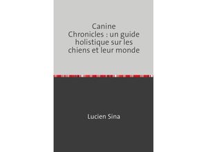 9783758475429 - Canine Chronicles  un guide holistique sur les chiens et leur monde - Lucien Sina Kartoniert (TB)