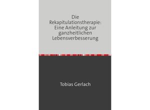 9783758477638 - Die Rekapitulationstherapie Eine Anleitung zur ganzheitlichen Lebensverbesserung - Tobias Gerlach Kartoniert (TB)