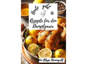 9783758480782 - Heute gibt es - Rezepte für den Dampfgarer - Blaze Flamingrill Kartoniert (TB)