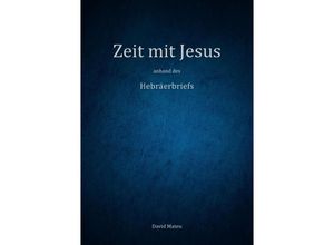 9783758492976 - Zeit mit Jesus - anhand des Hebräerbriefs - David Mateu Kartoniert (TB)
