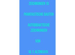 9783758497063 - ZEICHNUNGEN 10 PHANTASTISCHE BAUTEN AUTODIDAKTISCHE ZEICHNUNGEN von M Y ALTINKAYA - M Y ALTINKAYA Kartoniert (TB)