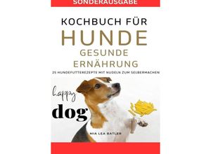 9783759804648 - KOCHBUCH FÜR HUNDE - GESUNDE ERNÄHRUNG -25 Hundefutterrezepte mit Nudeln zum Selbermachen - SONDERAUSGABE DIÄTPLAN - Lea Mia Batler Kartoniert (TB)