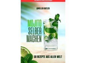 9783759806345 - Mojito selber machen - 50 Rezepte aus aller Welt Dieses atemberaubende Buch entführt Sie auf eine kulinarische Reise durch verschiedene Länder - SONDERAUSGABE - Hellen Batler Kartoniert (TB)