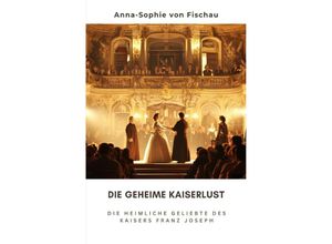 9783759822048 - Die geheime Kaiserlust - Anne-Sophie von Fischau Kartoniert (TB)