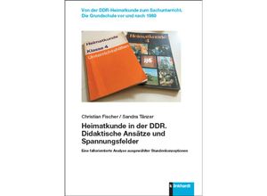 9783781524453 - Von der DDR-Heimatkunde zum Sachunterricht Die Grundschule vor und nach 1989   Heimatkunde in der DDR Didaktische Ansätze und Spannungsfelder - Christian Fischer Sandra Tänzer Gebunden