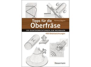 9783809445043 - Tipps für die Oberfräse - 150 Zusatzvorrichtungen zum Nachbauen 450 Detailzeichnungen - Richard Wagner Gebunden