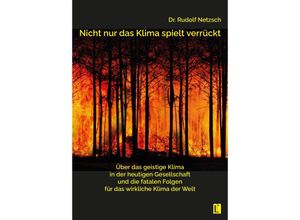 9783831624201 - Nicht nur das Klima spielt verrückt - über das geistige Klima in der heutigen Gesellschaft und die fatalen Folgen für das wirkliche Klima der Welt - Rudolf Netzsch Taschenbuch