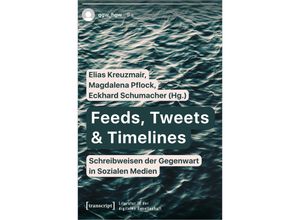 9783837663853 - Feeds Tweets & Timelines - Schreibweisen der Gegenwart in Sozialen Medien   Literatur in der digitalen Gesellschaft Bd3 Kartoniert (TB)