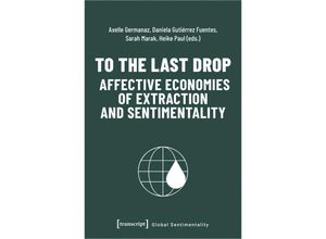 9783837664102 - To the Last Drop - Affective Economies of Extraction and Sentimentality Kartoniert (TB)