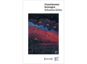 9783837666816 - Guantánamo bezeugen - Sebastian Köthe Kartoniert (TB)